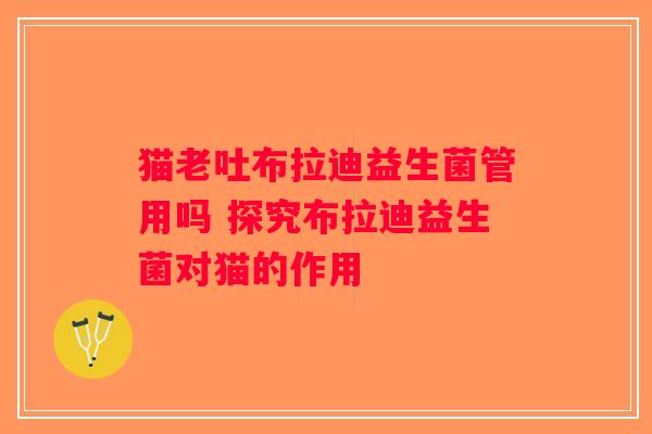 猫老吐布拉迪益生菌管用吗 探究布拉迪益生菌对猫的作用 猫老吐布拉迪益生菌管用吗 探究布拉迪益生菌对猫的作用
