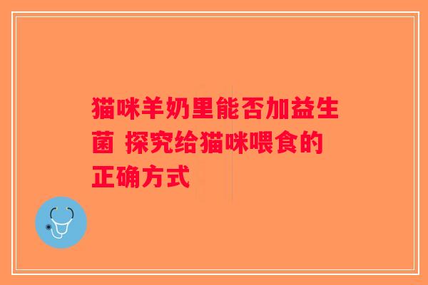 猫咪羊奶里能否加益生菌 探究给猫咪喂食的正确方式 猫咪羊奶里能否加益生菌 探究给猫咪喂食的正确方式