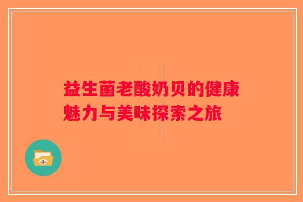 益生菌老酸奶贝的健康魅力与美味探索之旅 益生菌老酸奶贝的健康魅力与美味探索之旅