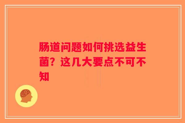 肠道问题如何挑选益生菌?这几大要点不可不知 肠道问题如何挑选益生菌?这几大要点不可不知