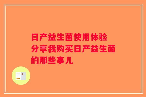 日产益生菌使用体验 分享我购买日产益生菌的那些事儿 日产益生菌使用体验 分享我购买日产益生菌的那些事儿