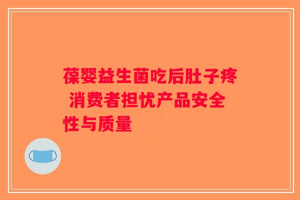 葆婴益生菌吃后肚子疼 消费者担忧产品安全性与质量 葆婴益生菌吃后肚子疼 消费者担忧产品安全性与质量