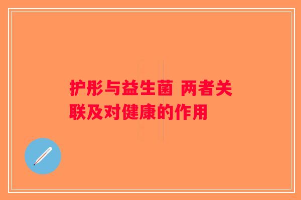 护彤与益生菌 两者关联及对健康的作用 护彤与益生菌 两者关联及对健康的作用
