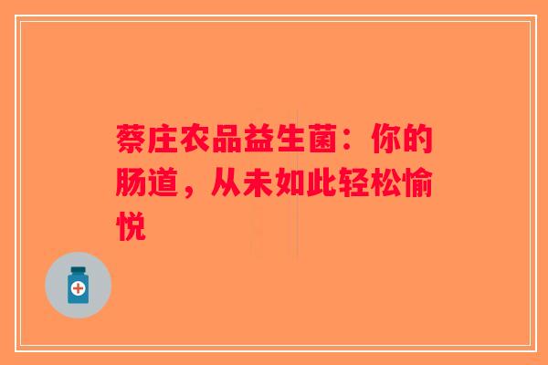 蔡庄农品益生菌:你的肠道,从未如此轻松愉悦 蔡庄农品益生菌:你的肠道,从未如此轻松愉悦