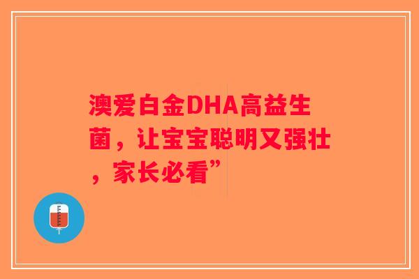 澳爱白金DHA高益生菌，让宝宝聪明又强壮，家长必看”