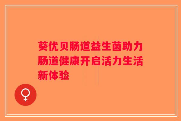 葵优贝肠道益生菌助力肠道健康开启活力生活新体验
