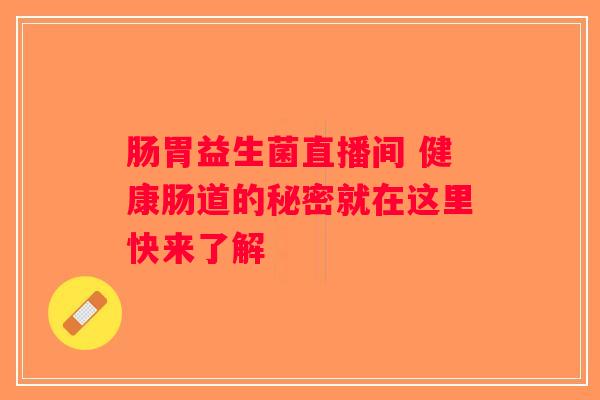 肠胃益生菌直播间 健康肠道的秘密就在这里快来了解