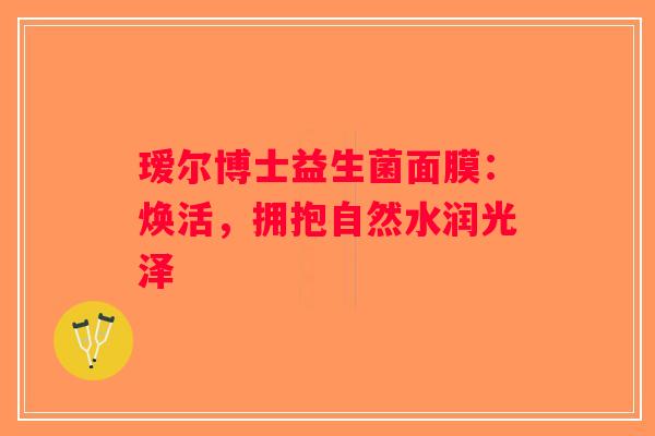 瑷尔博士益生菌面膜:焕活,拥抱自然水润光泽 瑷尔博士益生菌面膜:焕活,拥抱自然水润光泽