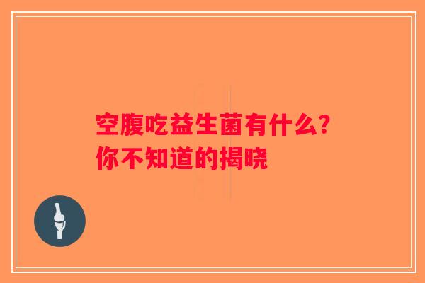 空腹吃益生菌有什么?你不知道的揭晓 空腹吃益生菌有什么?你不知道的揭晓