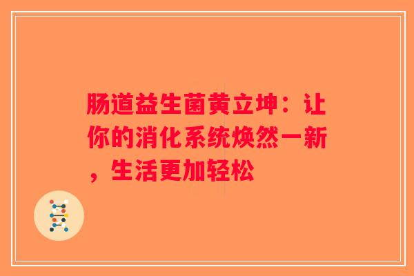 肠道益生菌黄立坤:让你的消化系统焕然一新,生活更加轻松 肠道益生菌黄立坤:让你的消化系统焕然一新,生活更加轻松