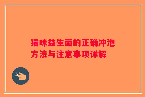 猫咪益生菌的正确冲泡方法与注意事项详解 猫咪益生菌的正确冲泡方法与注意事项详解