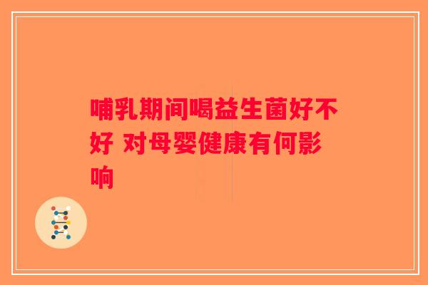 哺乳期间喝益生菌好不好 对母婴健康有何影响 哺乳期间喝益生菌好不好 对母婴健康有何影响