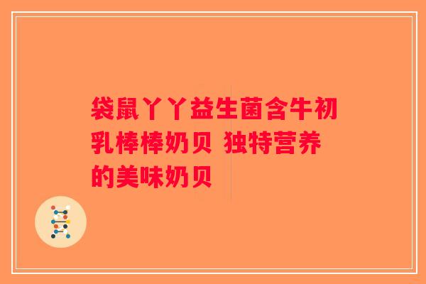 袋鼠丫丫益生菌含牛初乳棒棒奶贝 独特营养的美味奶贝 袋鼠丫丫益生菌含牛初乳棒棒奶贝 独特营养的美味奶贝