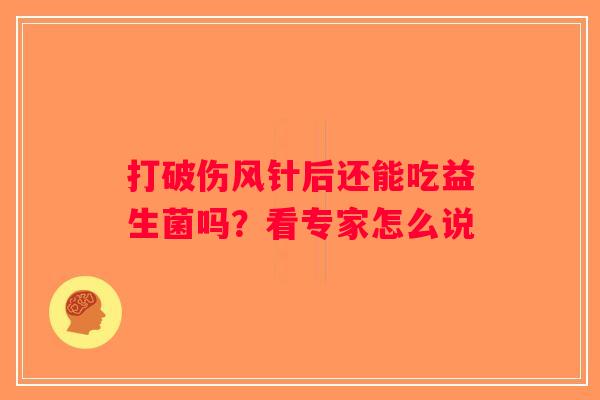 打破伤风针后还能吃益生菌吗?看专家怎么说 打破伤风针后还能吃益生菌吗?看专家怎么说
