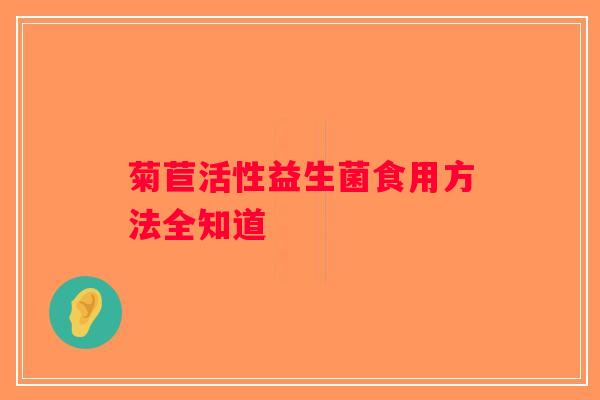 菊苣活性益生菌食用方法全知道 菊苣活性益生菌食用方法全知道