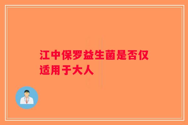 江中保罗益生菌是否仅适用于大人 江中保罗益生菌是否仅适用于大人