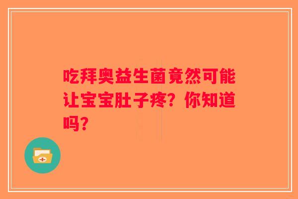 吃拜奥益生菌竟然可能让宝宝肚子疼?你知道吗? 吃拜奥益生菌竟然可能让宝宝肚子疼?你知道吗?