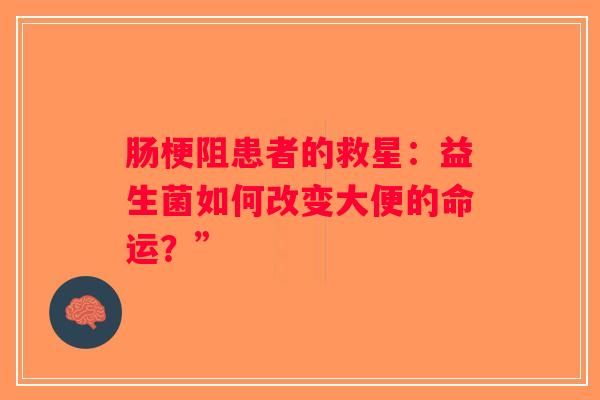 肠梗阻患者的救星:益生菌如何改变大便的命运?” 肠梗阻患者的救星:益生菌如何改变大便的命运?”