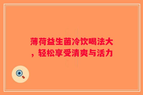 薄荷益生菌冷饮喝法大,轻松享受清爽与活力 薄荷益生菌冷饮喝法大,轻松享受清爽与活力