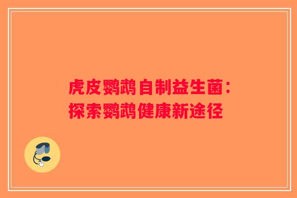 虎皮鹦鹉自制益生菌:探索鹦鹉健康新途径 虎皮鹦鹉自制益生菌:探索鹦鹉健康新途径