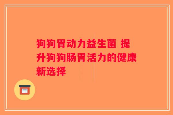 狗狗胃动力益生菌 提升狗狗肠胃活力的健康新选择 狗狗胃动力益生菌 提升狗狗肠胃活力的健康新选择