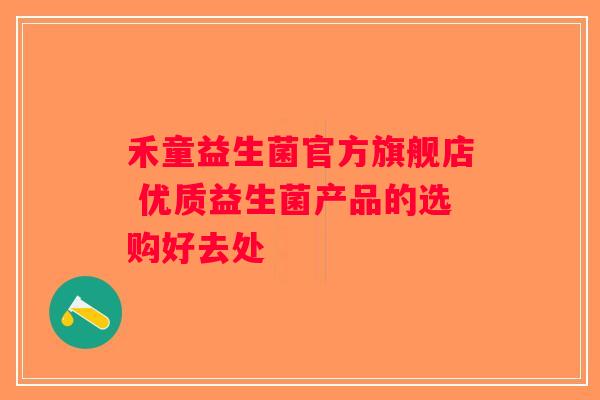 禾童益生菌官方旗舰店 优质益生菌产品的选购好去处 禾童益生菌官方旗舰店 优质益生菌产品的选购好去处