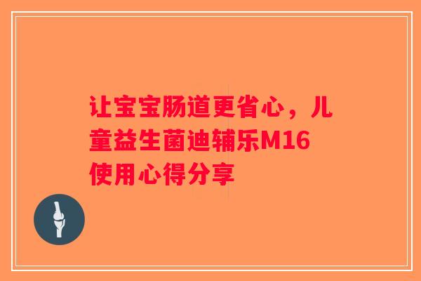让宝宝肠道更省心,儿童益生菌迪辅乐M16使用心得分享 让宝宝肠道更省心,儿童益生菌迪辅乐M16使用心得分享