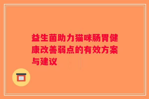 益生菌助力猫咪肠胃健康改善弱点的有效方案与建议 益生菌助力猫咪肠胃健康改善弱点的有效方案与建议