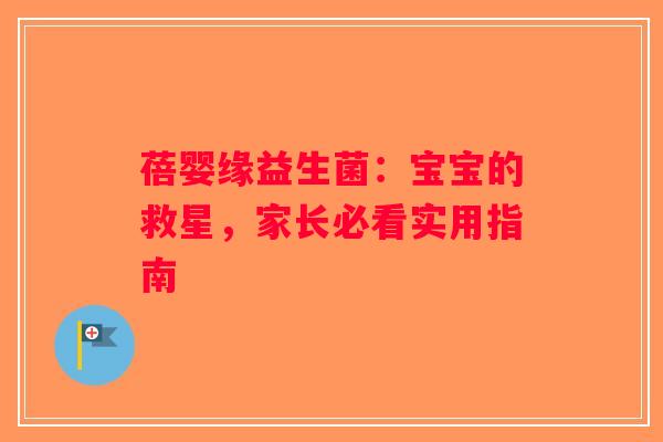 蓓婴缘益生菌:宝宝的救星,家长必看实用指南 蓓婴缘益生菌:宝宝的救星,家长必看实用指南