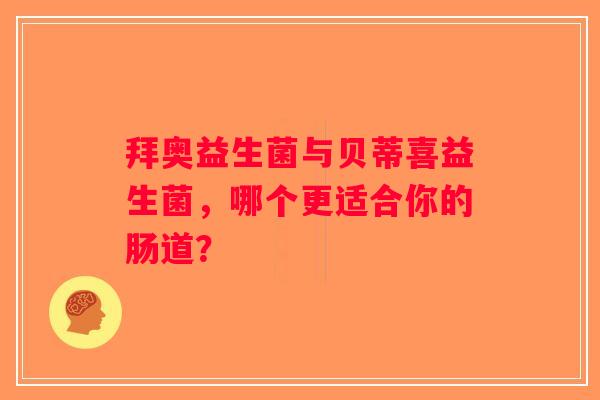 拜奥益生菌与贝蒂喜益生菌,哪个更适合你的肠道? 拜奥益生菌与贝蒂喜益生菌,哪个更适合你的肠道?