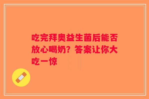 吃完拜奥益生菌后能否放心喝奶?答案让你大吃一惊 吃完拜奥益生菌后能否放心喝奶?答案让你大吃一惊