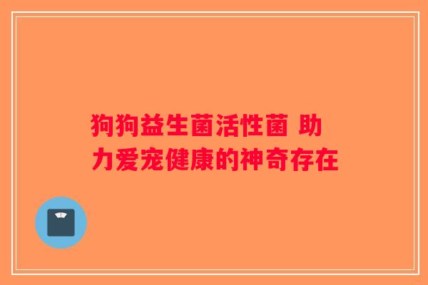 狗狗益生菌活性菌 助力爱宠健康的神奇存在 狗狗益生菌活性菌 助力爱宠健康的神奇存在