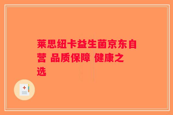 莱思纽卡益生菌京东自营 品质保障 健康之选 莱思纽卡益生菌京东自营 品质保障 健康之选