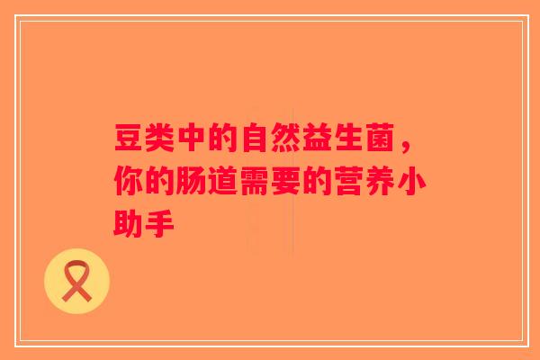 豆类中的自然益生菌,你的肠道需要的营养小助手 豆类中的自然益生菌,你的肠道需要的营养小助手