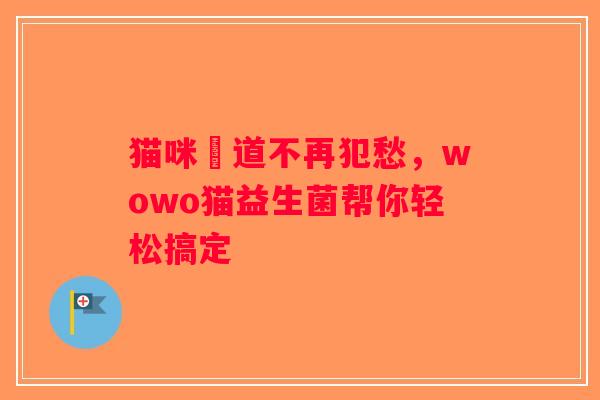 猫咪腸道不再犯愁,wowo猫益生菌帮你轻松搞定 猫咪腸道不再犯愁,wowo猫益生菌帮你轻松搞定