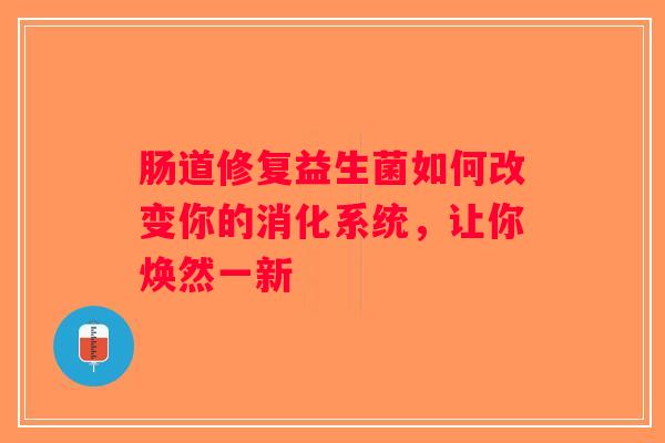 肠道修复益生菌如何改变你的消化系统,让你焕然一新 肠道修复益生菌如何改变你的消化系统,让你焕然一新