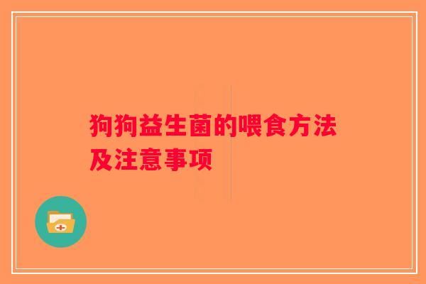 狗狗益生菌的喂食方法及注意事项 狗狗益生菌的喂食方法及注意事项