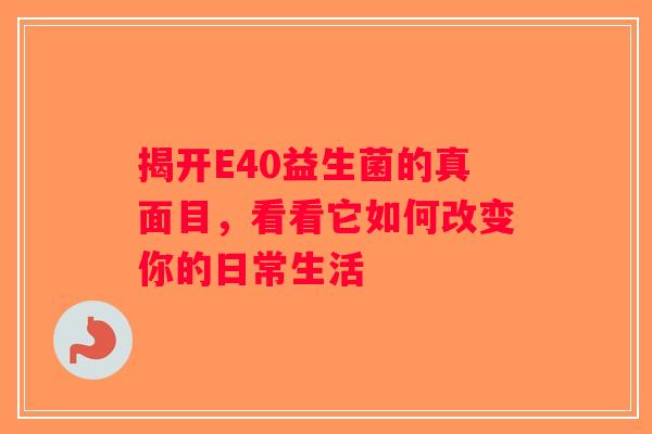 揭开E40益生菌的真面目,看看它如何改变你的日常生活 揭开E40益生菌的真面目,看看它如何改变你的日常生活