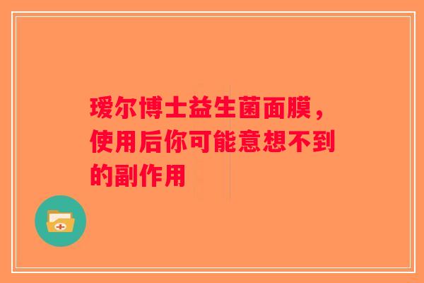 瑷尔博士益生菌面膜,使用后你可能意想不到的副作用 瑷尔博士益生菌面膜,使用后你可能意想不到的副作用