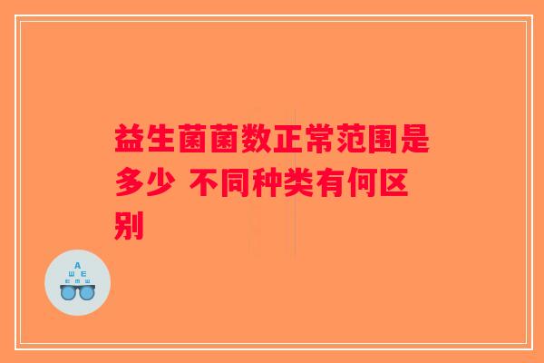 益生菌菌数正常范围是多少 不同种类有何区别 益生菌菌数正常范围是多少 不同种类有何区别