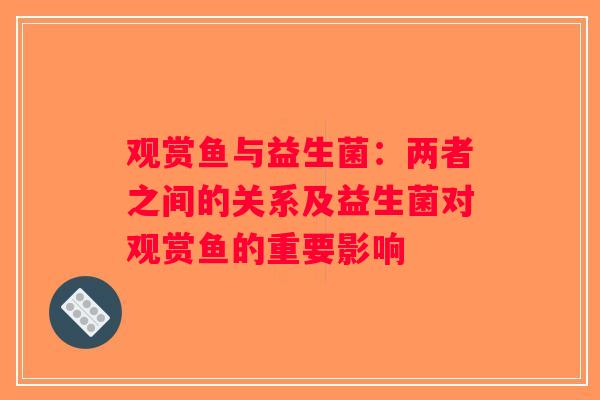 观赏鱼与益生菌:两者之间的关系及益生菌对观赏鱼的重要影响 观赏鱼与益生菌:两者之间的关系及益生菌对观赏鱼的重要影响