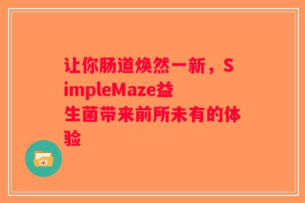 让你肠道焕然一新,SimpleMaze益生菌带来前所未有的体验 让你肠道焕然一新,SimpleMaze益生菌带来前所未有的体验