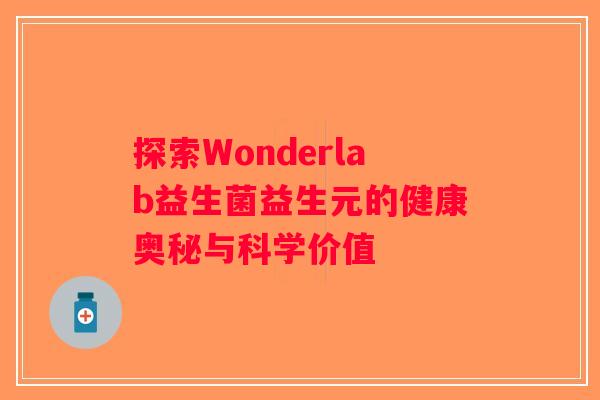 探索Wonderlab益生菌益生元的健康奥秘与科学价值 探索Wonderlab益生菌益生元的健康奥秘与科学价值