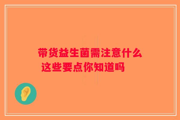 带货益生菌需注意什么 这些要点你知道吗 带货益生菌需注意什么 这些要点你知道吗