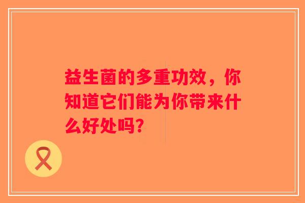 益生菌的多重功效,你知道它们能为你带来什么好处吗? 益生菌的多重功效,你知道它们能为你带来什么好处吗?