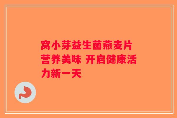 窝小芽益生菌燕麦片 营养美味 开启健康活力新一天 窝小芽益生菌燕麦片 营养美味 开启健康活力新一天