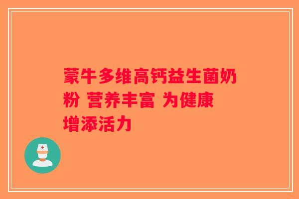 蒙牛多维高钙益生菌奶粉 营养丰富 为健康增添活力 蒙牛多维高钙益生菌奶粉 营养丰富 为健康增添活力