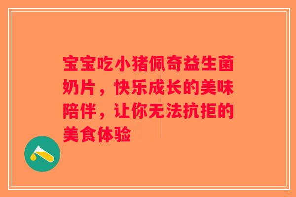 宝宝吃小猪佩奇益生菌奶片,快乐成长的美味陪伴,让你无法抗拒的美食体验 宝宝吃小猪佩奇益生菌奶片,快乐成长的美味陪伴,让你无法抗拒的美食体验