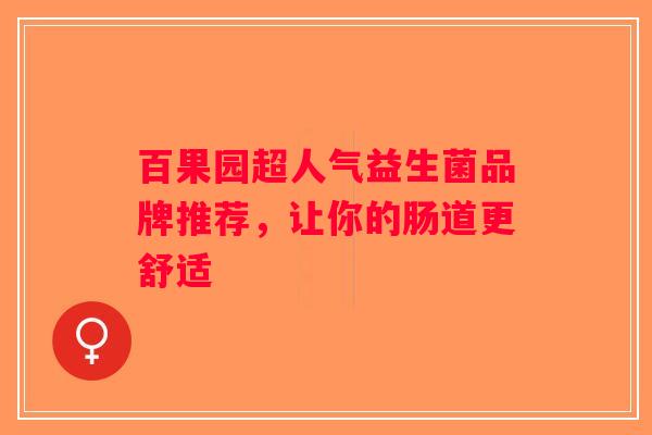 百果园超人气益生菌品牌推荐,让你的肠道更舒适 百果园超人气益生菌品牌推荐,让你的肠道更舒适