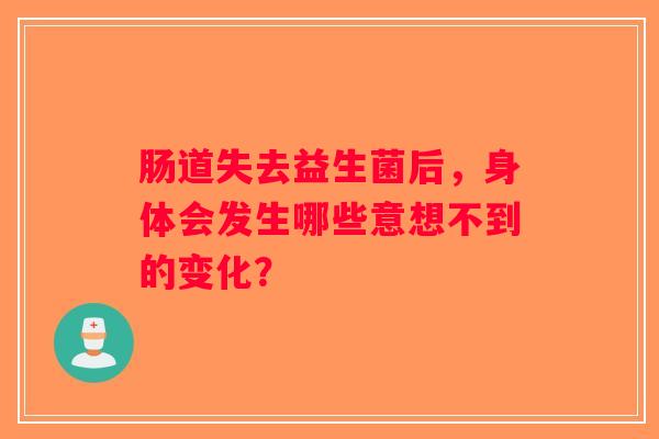 肠道失去益生菌后,身体会发生哪些意想不到的变化? 肠道失去益生菌后,身体会发生哪些意想不到的变化?